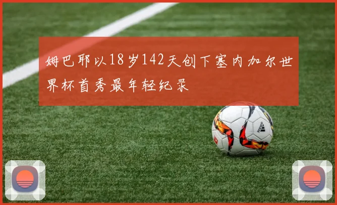 姆巴耶以18岁142天创下塞内加尔世界杯首秀最年轻纪录