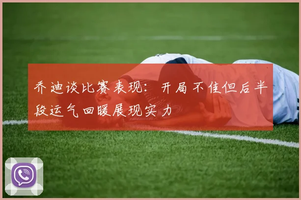 乔迪谈比赛表现：开局不佳但后半段运气回暖展现实力