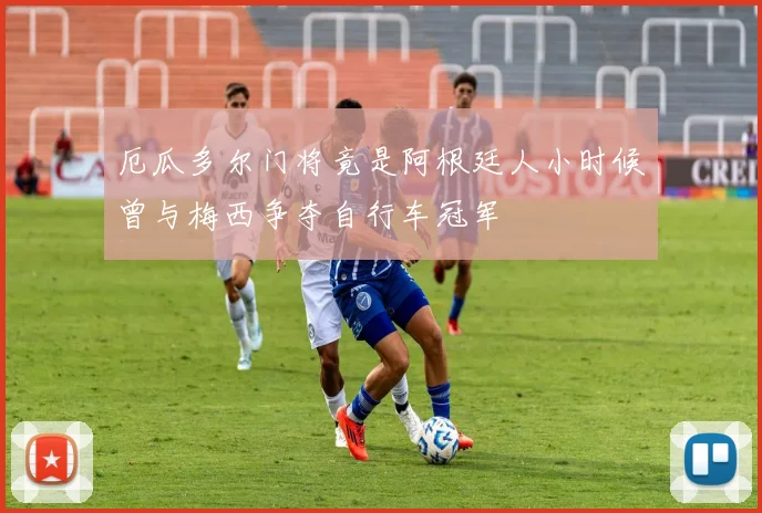 厄瓜多尔门将竟是阿根廷人小时候曾与梅西争夺自行车冠军
