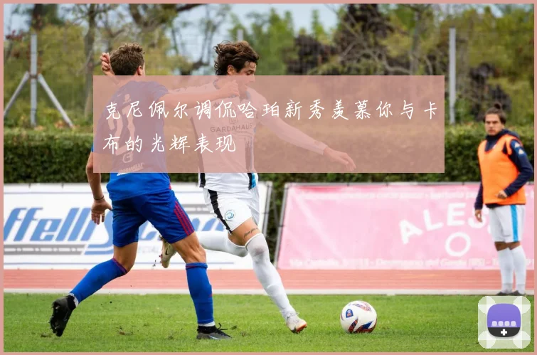 克尼佩尔调侃哈珀新秀羡慕你与卡布的光辉表现