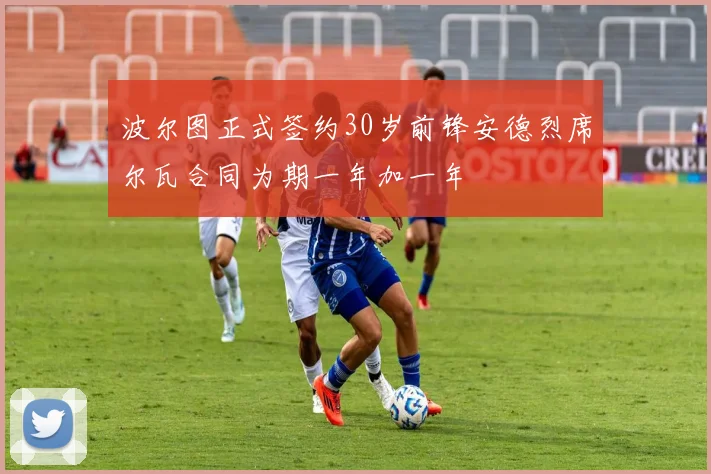 波尔图正式签约30岁前锋安德烈席尔瓦合同为期一年加一年