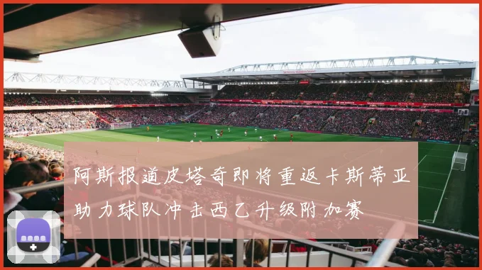 阿斯报道皮塔奇即将重返卡斯蒂亚助力球队冲击西乙升级附加赛