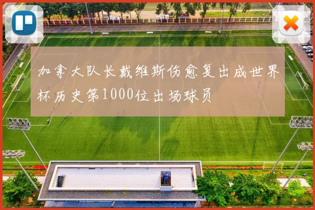 加拿大队长戴维斯伤愈复出成世界杯历史第1000位出场球员