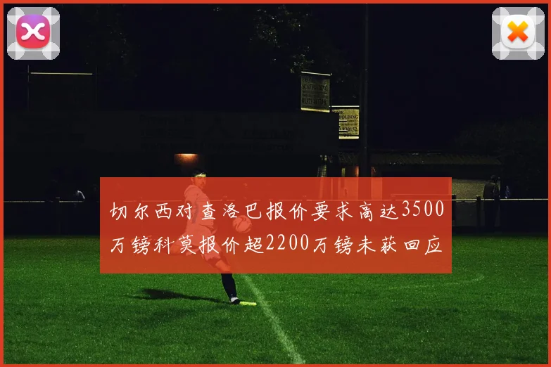 切尔西对查洛巴报价要求高达3500万镑科莫报价超2200万镑未获回应